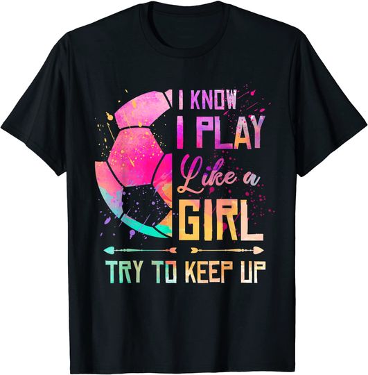 Discover I know I Play Like A Girl Soccer T Shirt