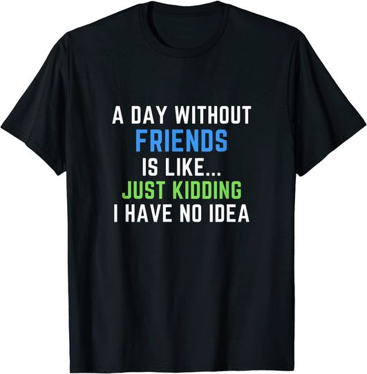 Discover A Day Without Friend Just Kidding No Idea - Friendship T-Shirt