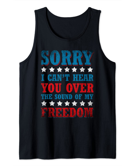 Discover Sorry I Can't Hear You Over The Sound Of My Freedom Tank Top