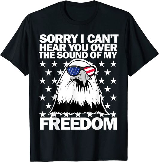 Discover Sorry, I Can't Hear You Over The Sound Of My Freedom  T Shirt