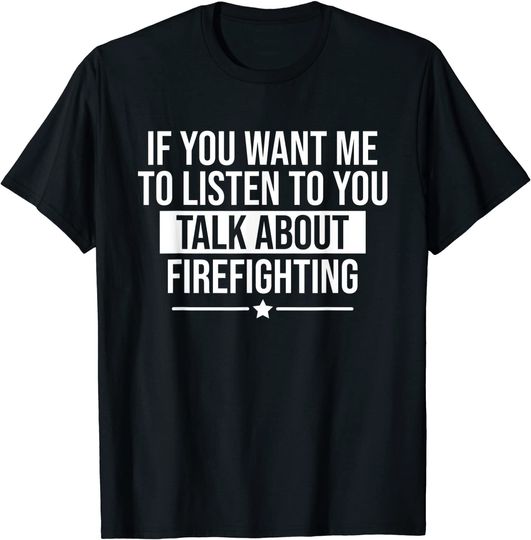 Discover If You Want Me To Listen Talk About Firefighting Funny T-Shirt