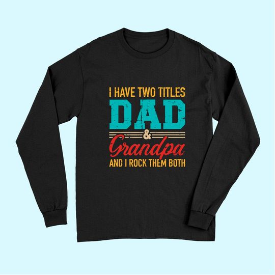 Discover I have two titles dad and grandpa and I rock them both Long Sleeves