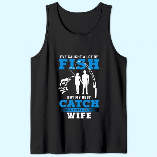 Discover I've Caught A Lot Of Fish But My Best Catch Will Always Be My Wife Tank Top