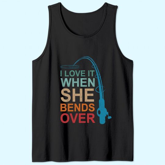 Discover I Love It When She Bends Over Fishing Tank Top