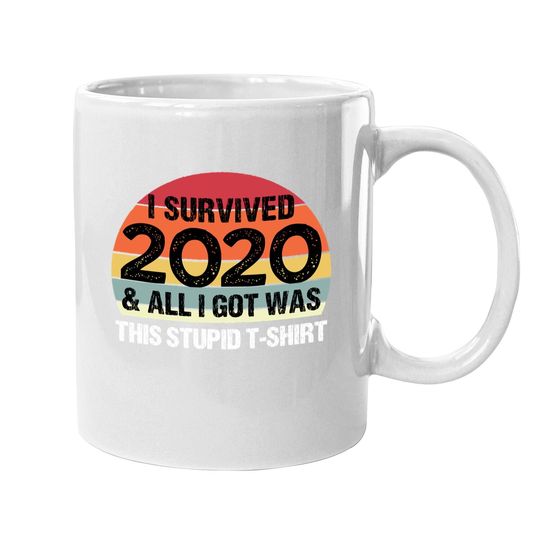 Discover Funny 2021 I Survived 2020 And All I Got Was This Stupid Coffee  mug