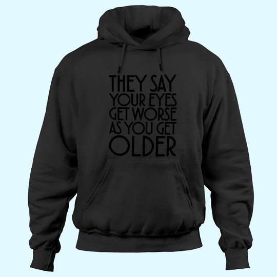 Discover They Say Your Eyes Get Worse As You Get Older Hoodies