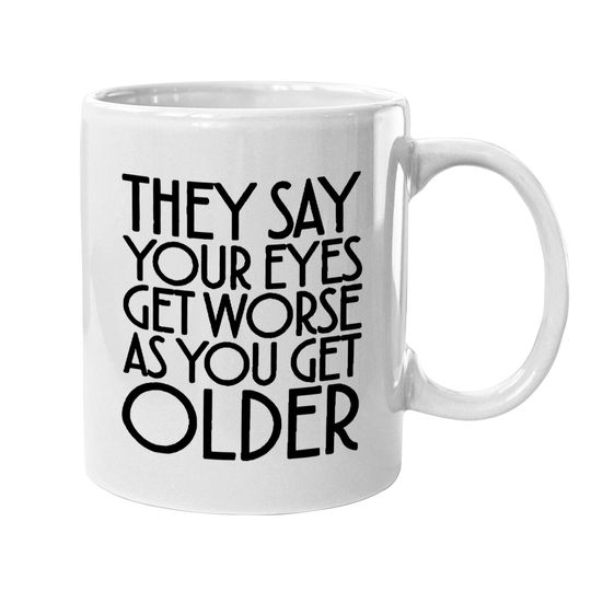 Discover They Say Your Eyes Get Worse As You Get Older Mugs