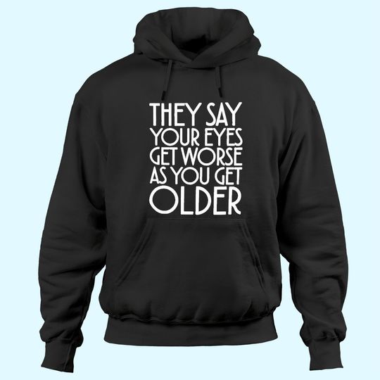 Discover They Say Your Eyes Get Worse As You Get Older Hoodies