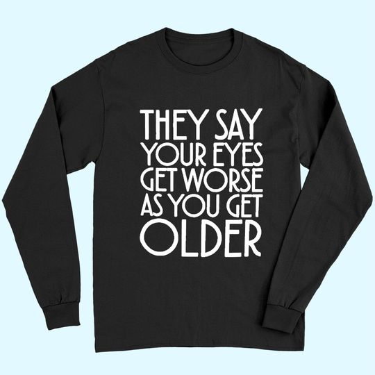 Discover They Say Your Eyes Get Worse As You Get Older Long Sleeves
