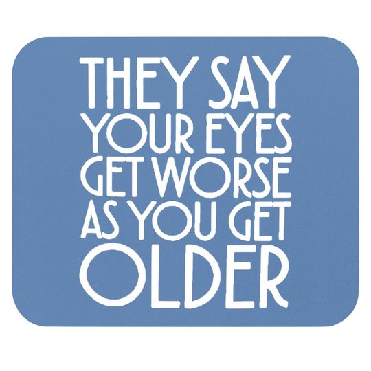 Discover They Say Your Eyes Get Worse As You Get Older Mouse Pads