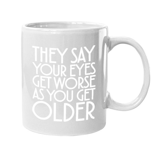 Discover They Say Your Eyes Get Worse As You Get Older Mugs