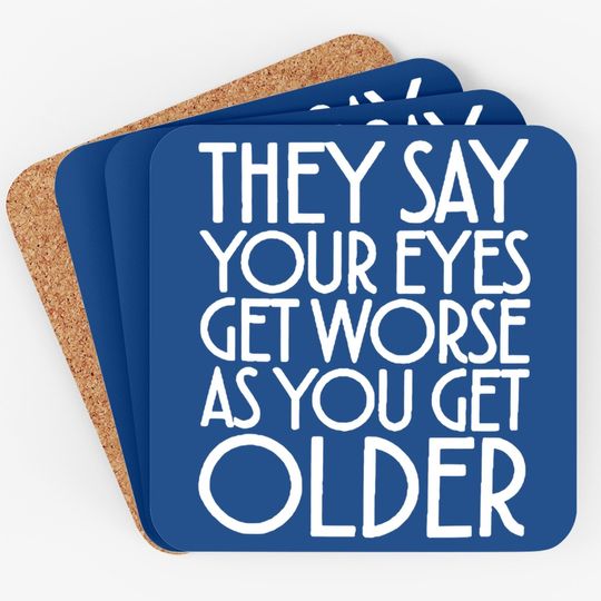Discover They Say Your Eyes Get Worse As You Get Older Coasters