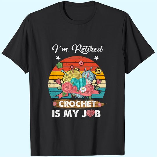Discover I'm Retired Crochet Is My Job Crochet Lovers T-Shirt