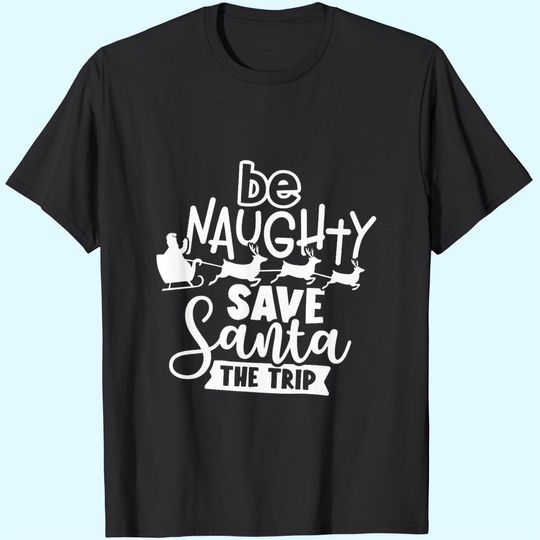 Discover Be Naughty Save Santa The Trip Santa T-Shirts