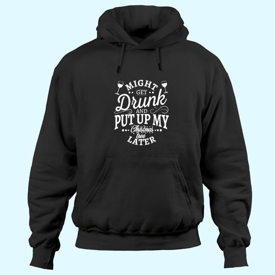 Discover Might Get Drunk And Put Up My Christmas Tree Later Classic Hoodies