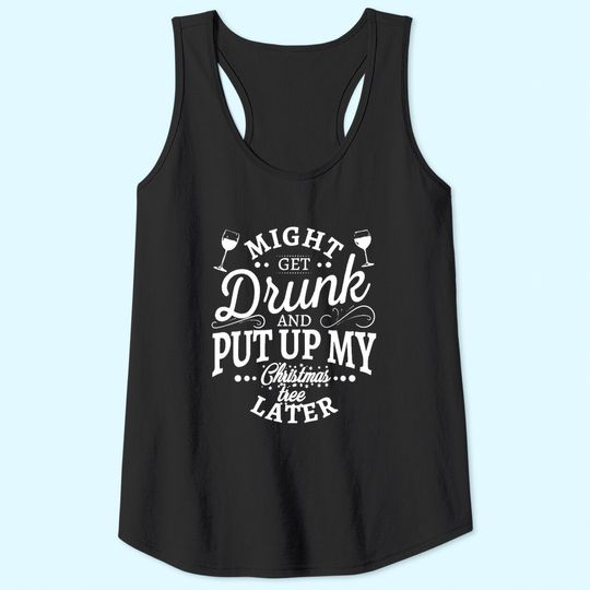Discover Might Get Drunk And Put Up My Christmas Tree Later Classic Tank Tops