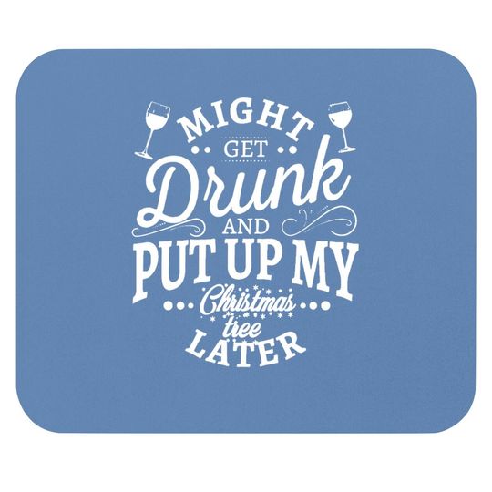 Discover Might Get Drunk And Put Up My Christmas Tree Later Classic Mouse Pads