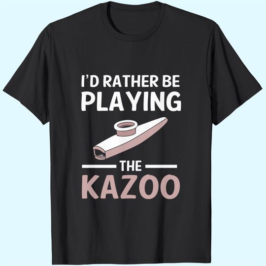 Discover Id Rather Be Playing The Kazoo T-Shirt