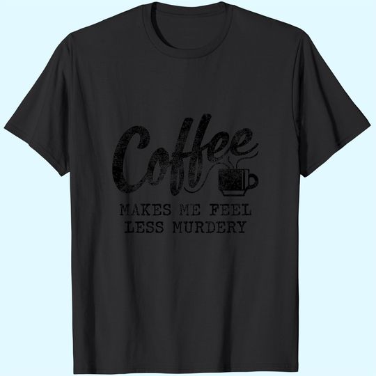 Discover Coffee Makes Me Feel Less Murdery T-Shirt