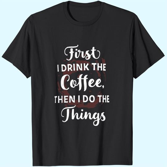 Discover First I Drink The Coffee Then I Do The Things T-Shirt