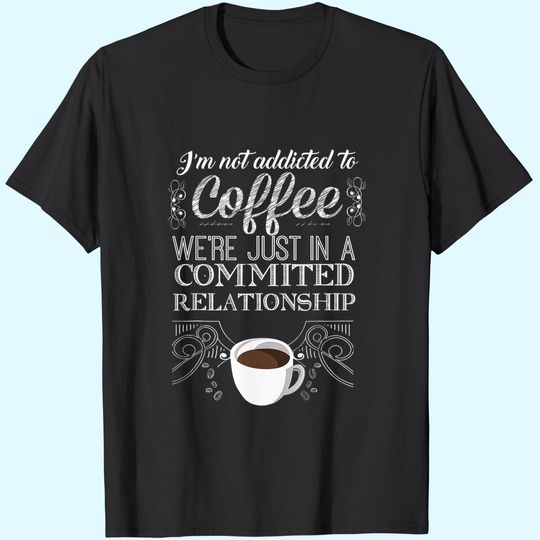 Discover I'm Not Addicted To Coffee We're Just In A Commited Relationship T-Shirt