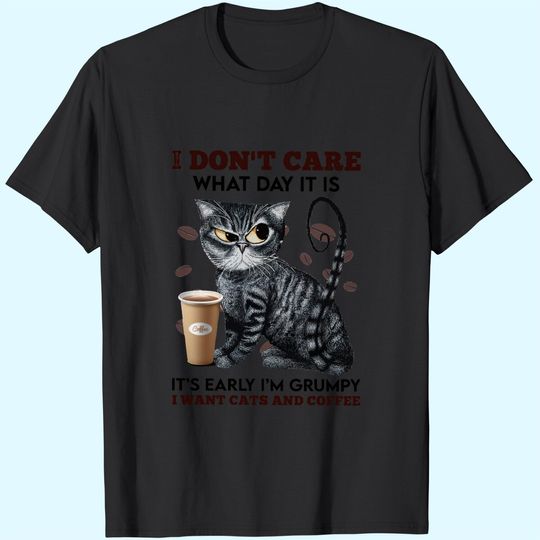 Discover I Don't Care What Day It Is It's Early I'm Grumpy I Want Cats And Coffee T-Shirt