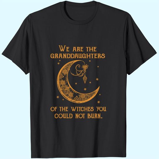 Discover We Are The Granddaughters Of The Witches You Could Not Burn T-Shirt