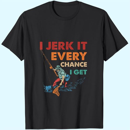 Discover I Jerk It Every Chance I Get T-Shirt