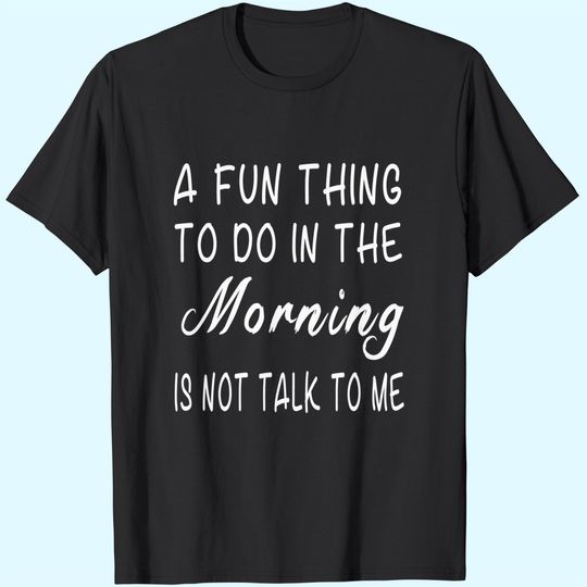 Discover A Fun Thing To Do In The Morning Is Not Talk To Me T-Shirt