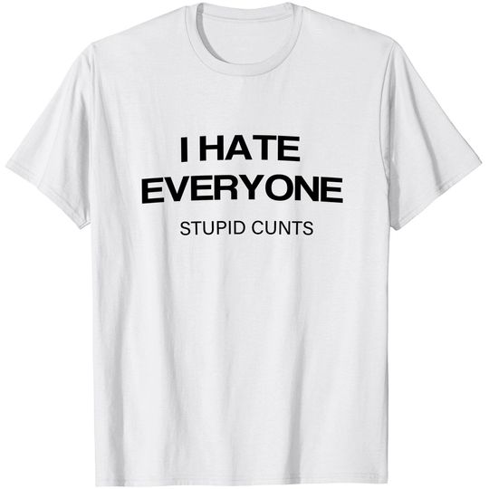 Discover I-Hate-Everyone-Stupid-Cunts T-Shirt