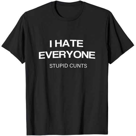 Discover I Hate Everyone Stupid Cunts T-Shirt