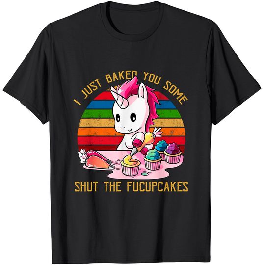Discover I Just Baked You Some Shut The Fucupcakes Unicorn Baker T-Shirt