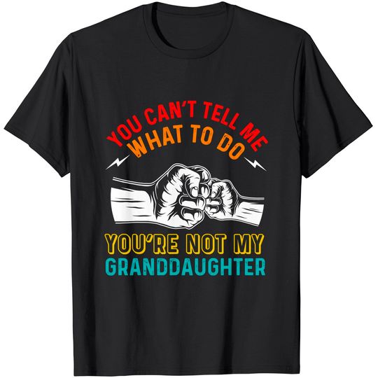 Discover You Can't Tell Me What To Do You're Not My Granddaughter T-Shirt