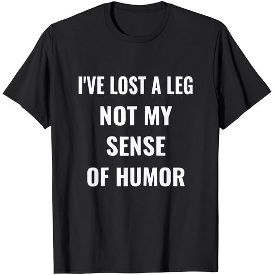 Discover I've Lost A Leg Not My Sense Of Humor | Amputee T-Shirt