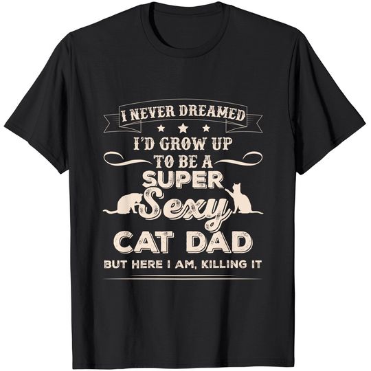 Discover Mens I Never Dreamed I'd Grow Up To Be A Sexy Cat Dad T-Shirt