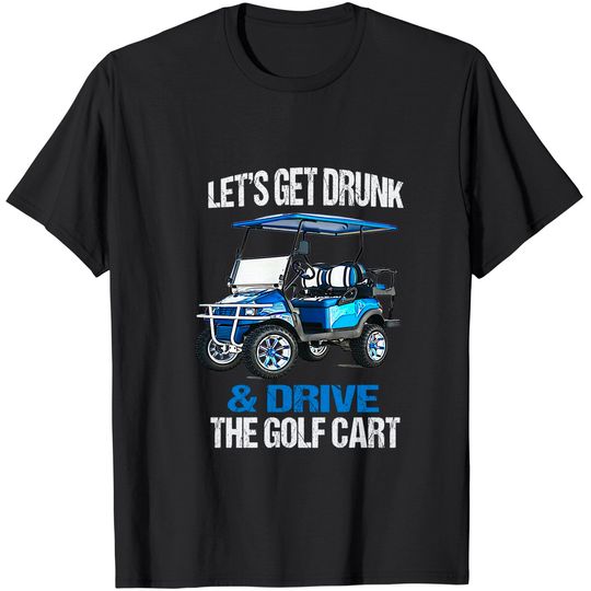 Discover LET'S GET DRUNK AND DRIVE THE GOLF CART FUNNY T-Shirt