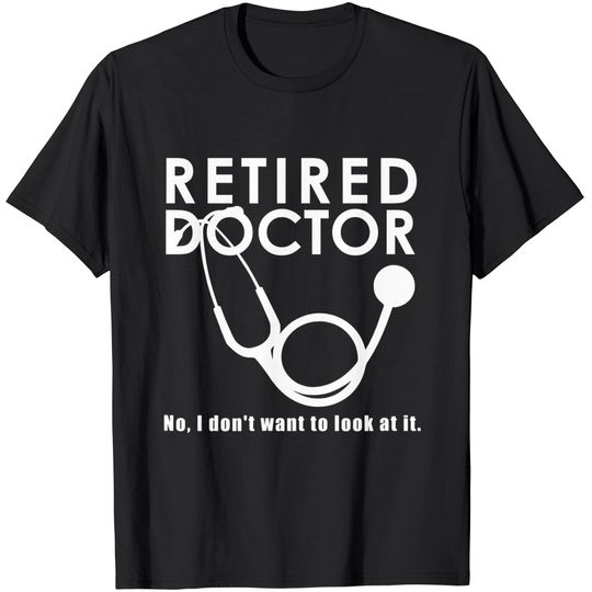 Discover Funny Retired I Don't Want to Look at it Doctor Retirement T-Shirt