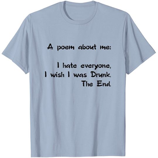 Discover A Poem About Me - I Hate Everyone I Wish I Was Drunk The End T-Shirt