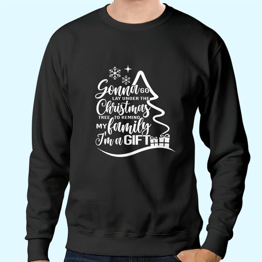 Discover Gonna Go Lay Under The Tree To Remind My Family That I'm A Gift Christmas Sweatshirts