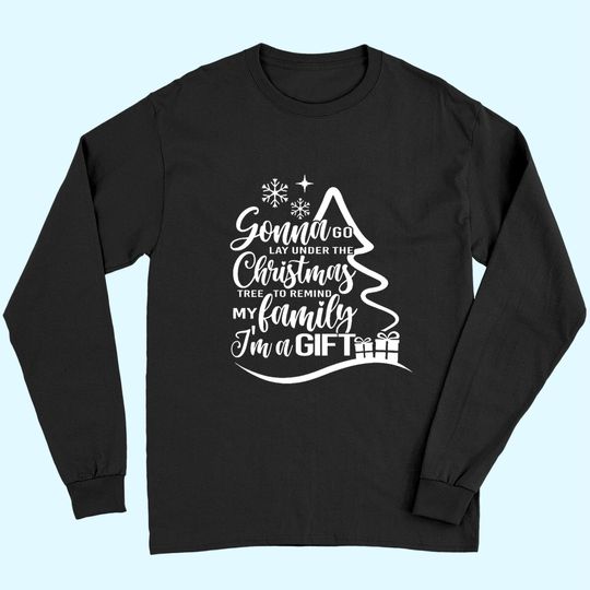 Discover Gonna Go Lay Under The Tree To Remind My Family That I'm A Gift Christmas Long Sleeves