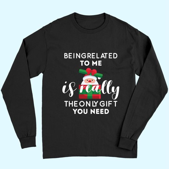Discover Being Related To Me Is Really The Only Gift You Need Funny Christmas Long Sleeves