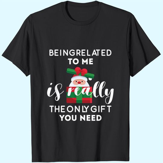 Discover Being Related To Me Is Really The Only Gift You Need Funny Christmas T-Shirts