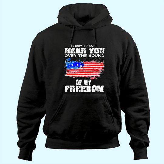 Discover Sorry I Can't Hear You Over The Sound Of My Freedom Hoodie
