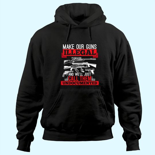 Discover Make Our Guns Illegal And We'll Just Call Them Undocumented Hoodie