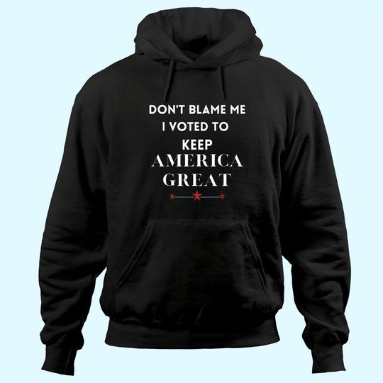 Discover Don't Blame Me I Voted For Trump To Keep America Great Hoodie