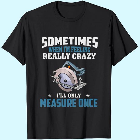 Discover Woodworking Carpenter When Crazy Only Measure Once Funny T-shirt