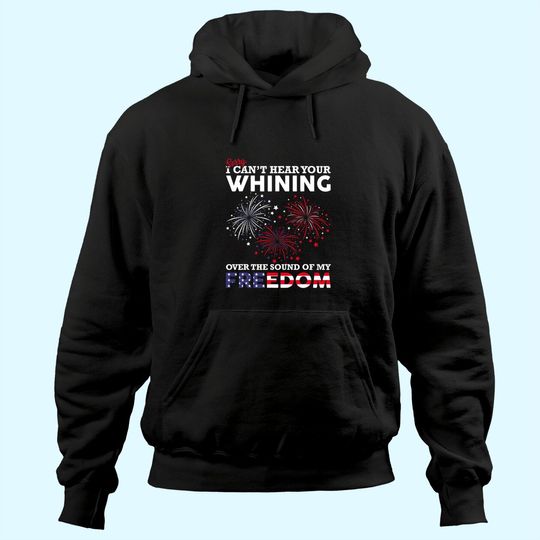 Discover I Can't Hear Your Whining Over The Sound Of My Freedom  Hoodie