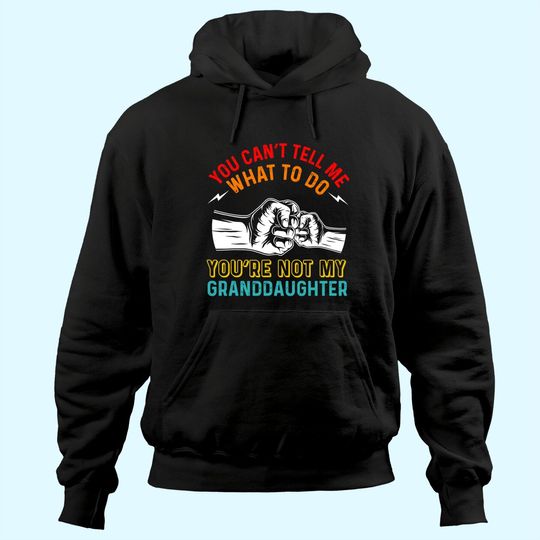 Discover You Can't Tell Me What To Do You're Not My Granddaughter Hoodie