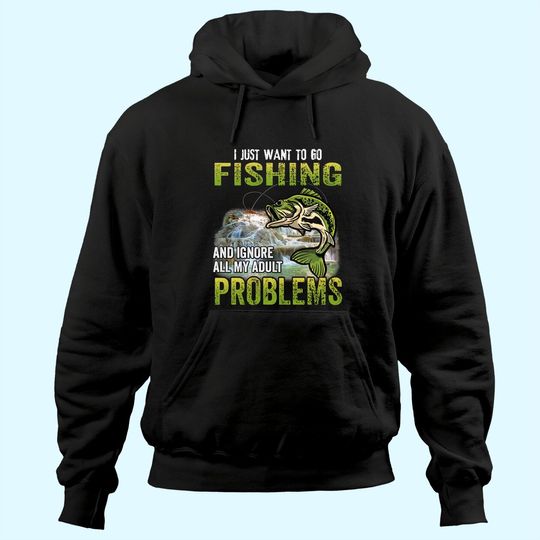 Discover I Just Want To Go Fishing And Ignore All My Adult Problem Hoodie