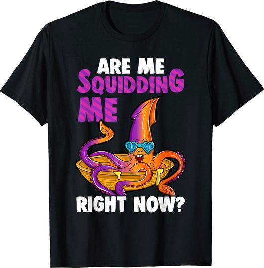 Discover Are You Squidding Me Right Now? T Shirt